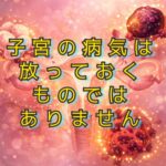 我慢ではなく理解へ、子宮筋腫・内膜症・腺筋症のちがい