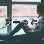 「ぼーっとする」と「ぼーっと見る」の決定的な違い